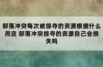 部落冲突每次被掠夺的资源根据什么而定 部落冲突掠夺的资源自己会损失吗